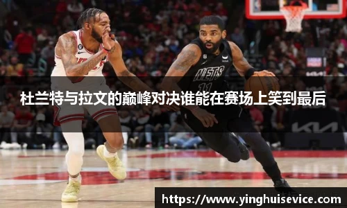 杜兰特与拉文的巅峰对决谁能在赛场上笑到最后